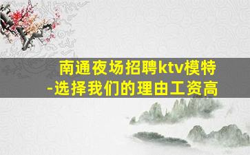 南通夜场招聘ktv模特-选择我们的理由工资高
